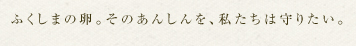 ふくしまの卵。そのあんしんを、私たちは守りたい。